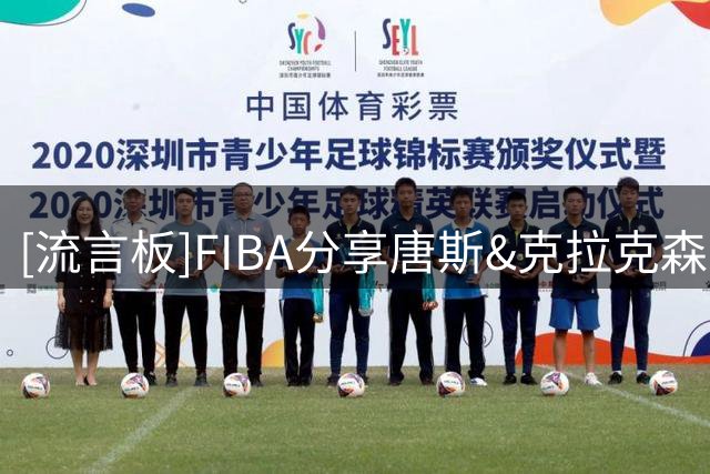 [流言板]FIBA分享唐斯&克拉克森世预赛赛场片段：他们会想起这段往事吗